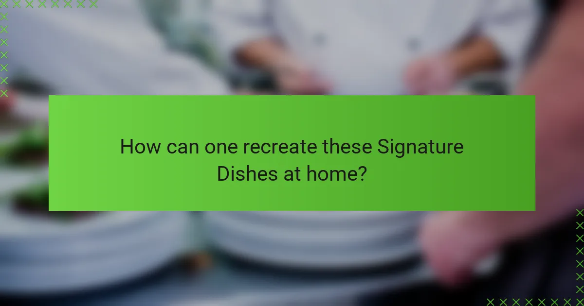 How can one recreate these Signature Dishes at home?