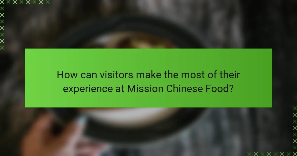 How can visitors make the most of their experience at Mission Chinese Food?