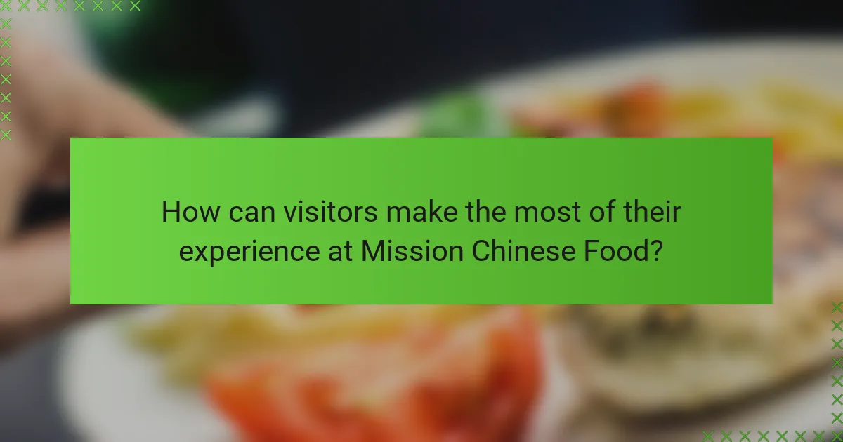 How can visitors make the most of their experience at Mission Chinese Food?