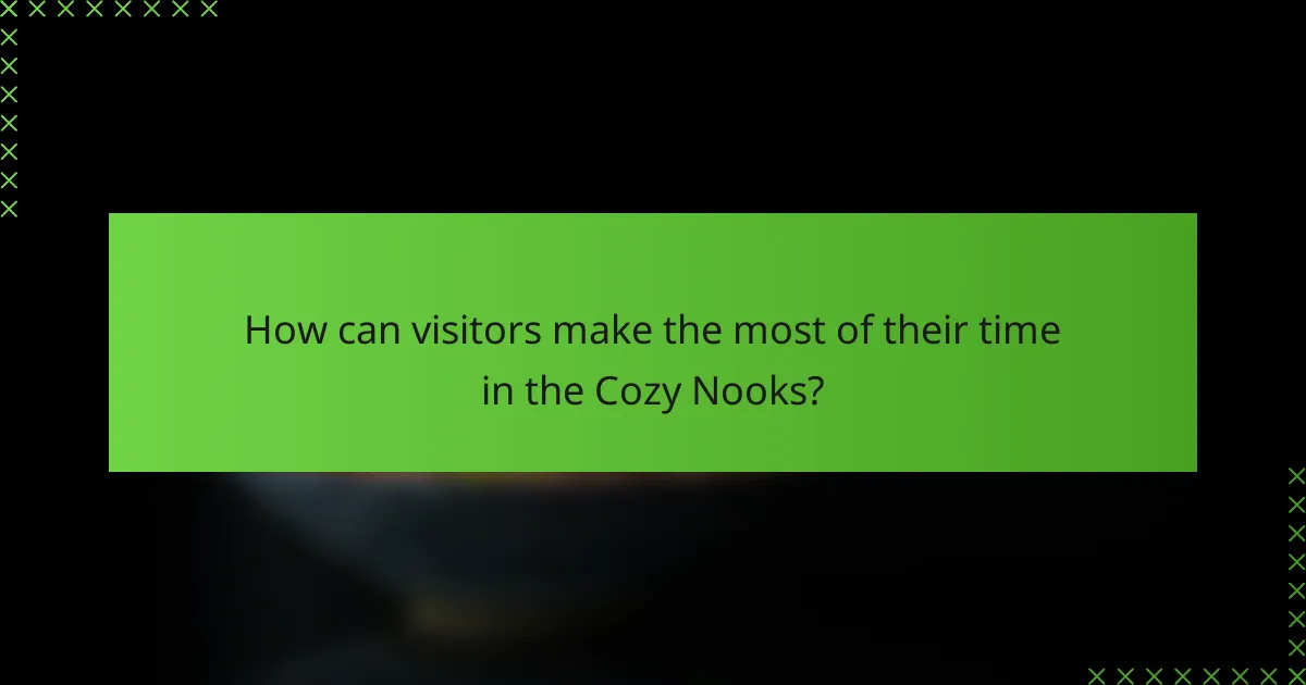 How can visitors make the most of their time in the Cozy Nooks?