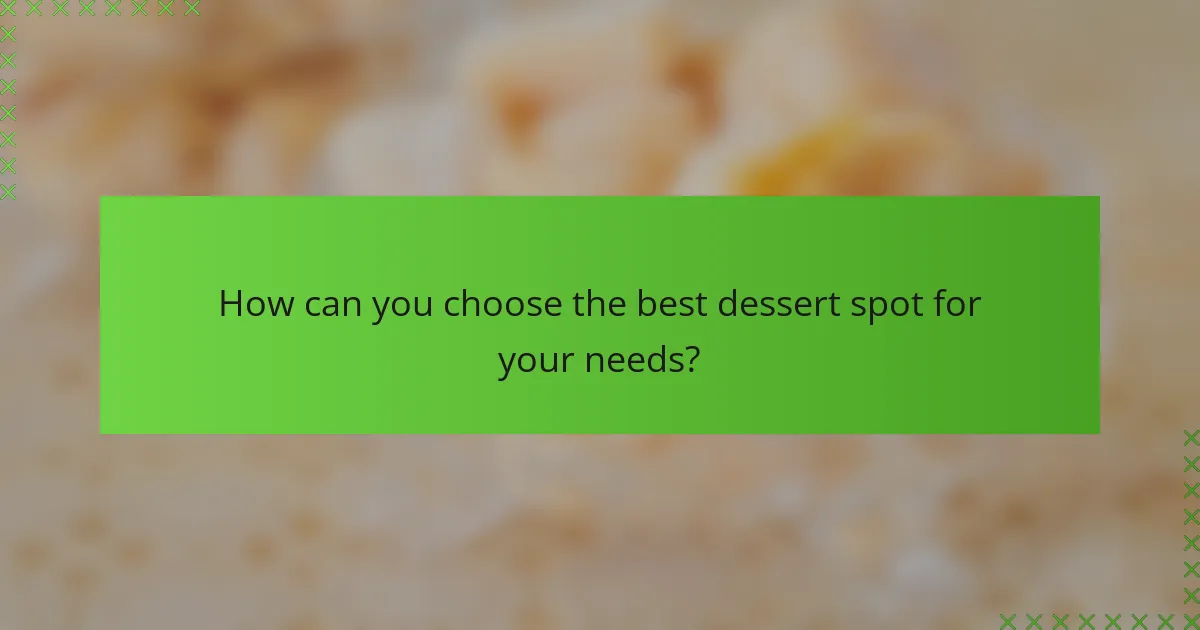 How can you choose the best dessert spot for your needs?