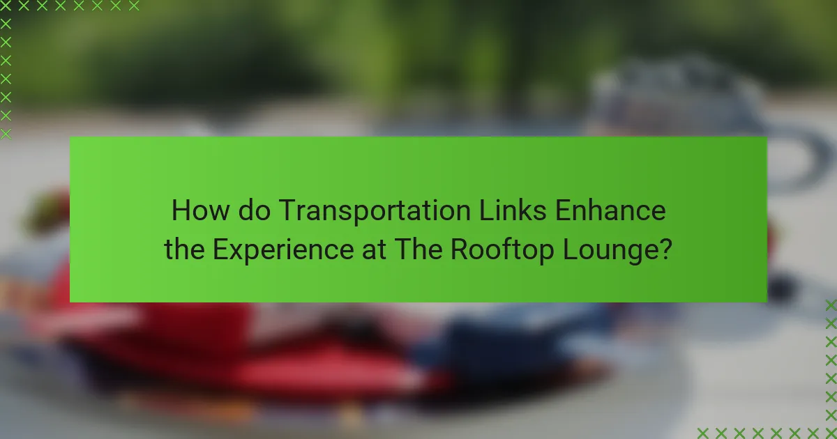 How do Transportation Links Enhance the Experience at The Rooftop Lounge?