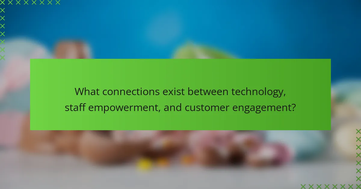 What connections exist between technology, staff empowerment, and customer engagement?